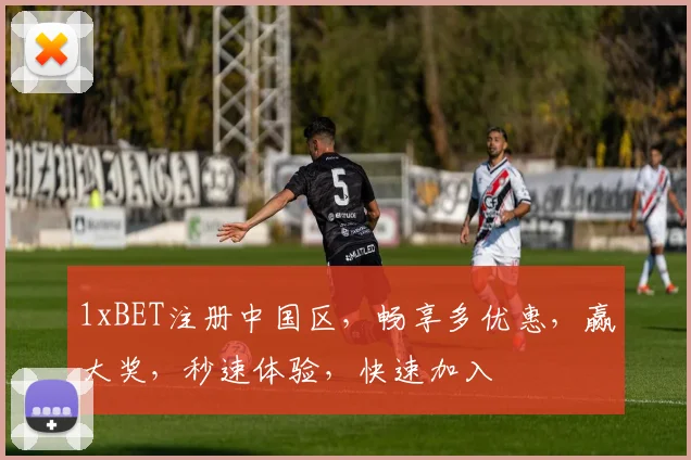1xBET注册中国区，畅享多优惠，赢大奖，秒速体验，快速加入