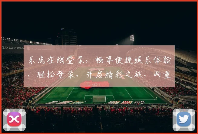 乐虎在线登录，畅享便捷娱乐体验，轻松登录，开启精彩之旅，两重惊喜，不容错过