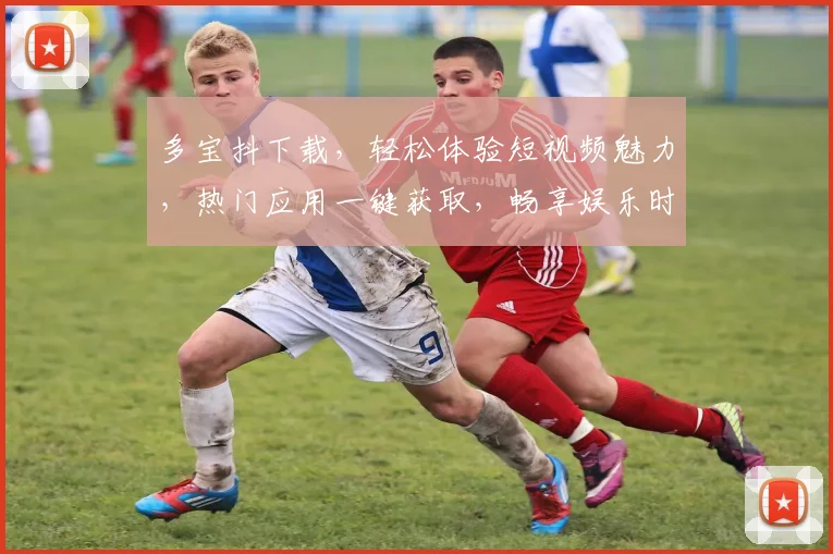 多宝抖下载，轻松体验短视频魅力，热门应用一键获取，畅享娱乐时光，不容错过