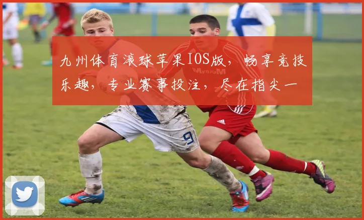 九州体育滚球苹果IOS版，畅享竞技乐趣，专业赛事投注，尽在指尖一触即达