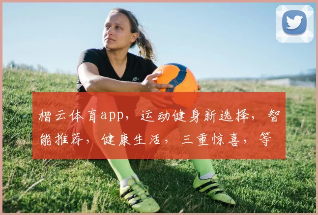 楷云体育app，运动健身新选择，智能推荐，健康生活，三重惊喜，等你来体验