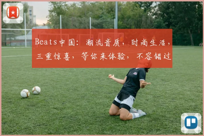 Beats中国：潮流音质，时尚生活，三重惊喜，等你来体验，不容错过