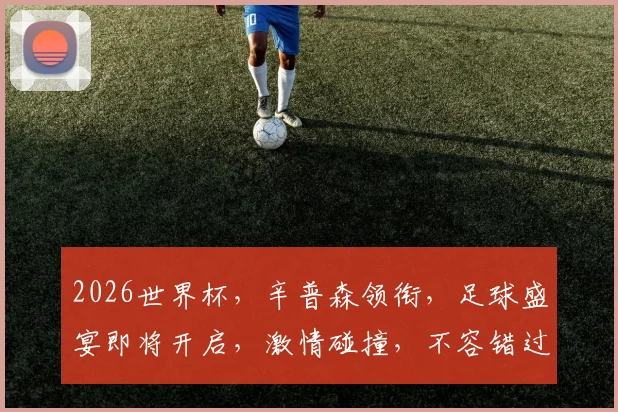2026世界杯，辛普森领衔，足球盛宴即将开启，激情碰撞，不容错过