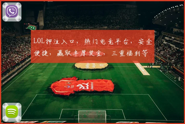LOL押注入口，热门电竞平台，安全便捷，赢取丰厚奖金，三重福利等你来