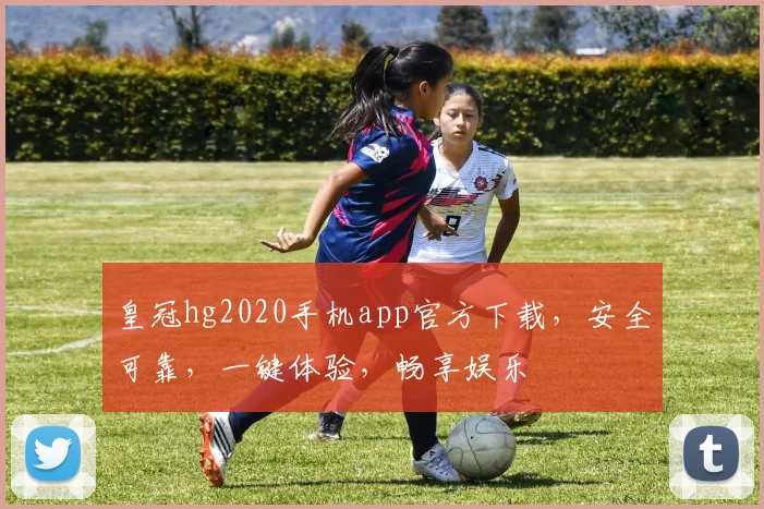 皇冠hg2020手机app官方下载，安全可靠，一键体验，畅享娱乐